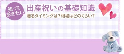 知っておきたい　出産祝いの基礎知識　贈るタイミングは？相場はどのくらい？