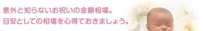 意外と知らないお祝いの金額相場。 目安としての相場を心得ておきましょう。