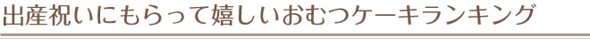 出産祝いにもらって嬉しいおむつケーキランキング