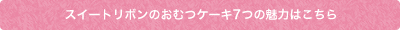 スイートリボンのおむつケーキ7つの魅力はこちら